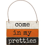Come in My Pretties Wood Slat Ornament Sign - Napa Valley Wildflower Co.